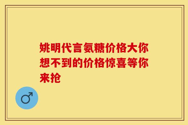 姚明代言氨糖价格大你想不到的价格惊喜等你来抢 姚明代言氨糖价格大你想不到的价格惊喜等你来抢