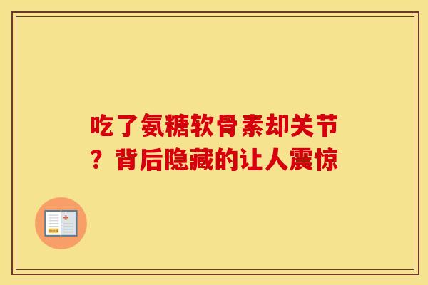 吃了氨糖软骨素却关节?背后隐藏的让人震惊 吃了氨糖软骨素却关节?背后隐藏的让人震惊
