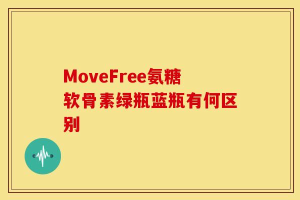 MoveFree氨糖软骨素绿瓶蓝瓶有何区别