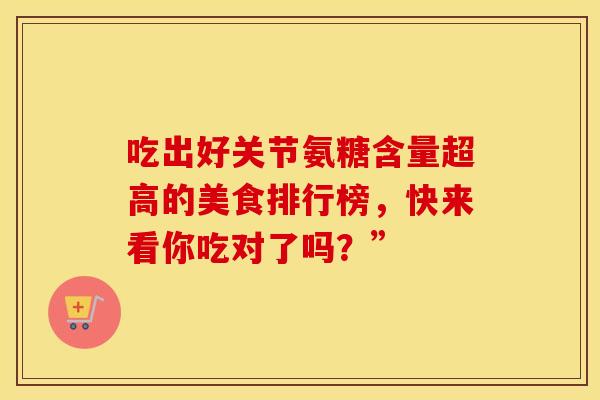 吃出好关节氨糖含量超高的美食排行榜,快来看你吃对了吗?” 吃出好关节氨糖含量超高的美食排行榜,快来看你吃对了吗?”