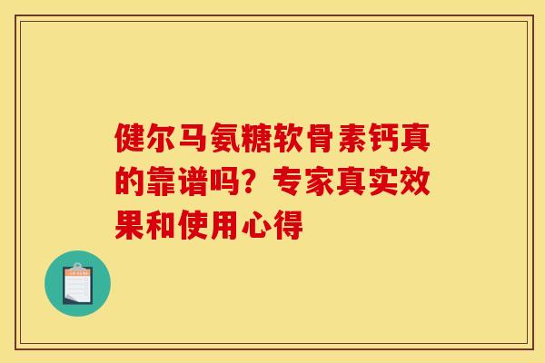 健尔马氨糖软骨素钙真的靠谱吗？专家真实效果和使用心得