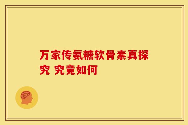 万家传氨糖软骨素真探究 究竟如何