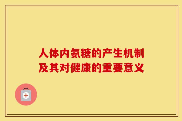 人体内氨糖的产生机制及其对健康的重要意义