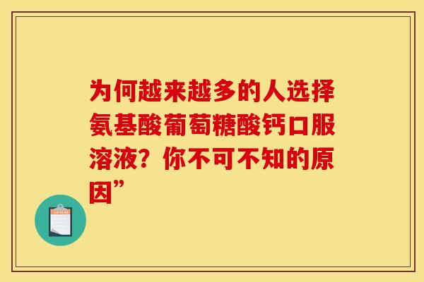 为何越来越多的人选择氨基酸葡萄糖酸钙口服溶液？你不可不知的原因”