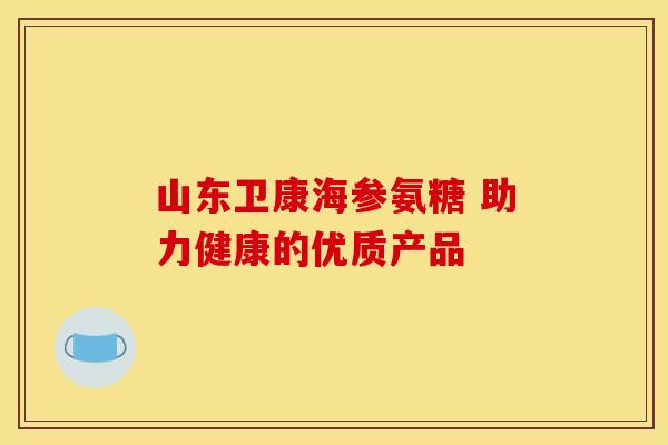 山东卫康海参氨糖 助力健康的优质产品