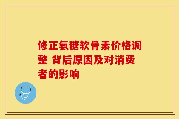 修正氨糖软骨素价格调整 背后原因及对消费者的影响