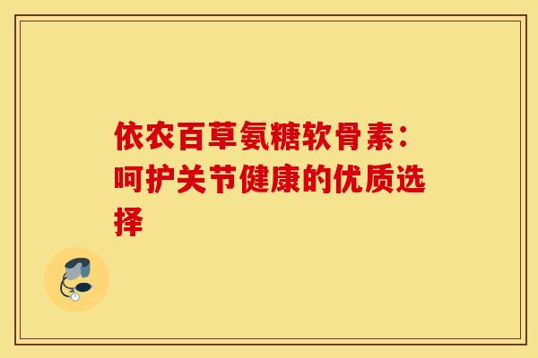 依农百草氨糖软骨素：呵护关节健康的优质选择