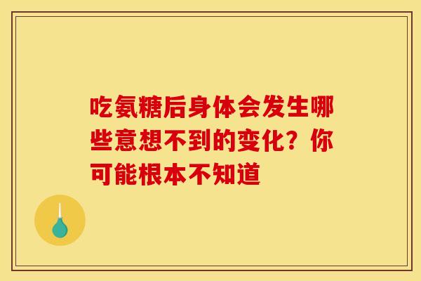 吃氨糖后身体会发生哪些意想不到的变化?你可能根本不知道 吃氨糖后身体会发生哪些意想不到的变化?你可能根本不知道
