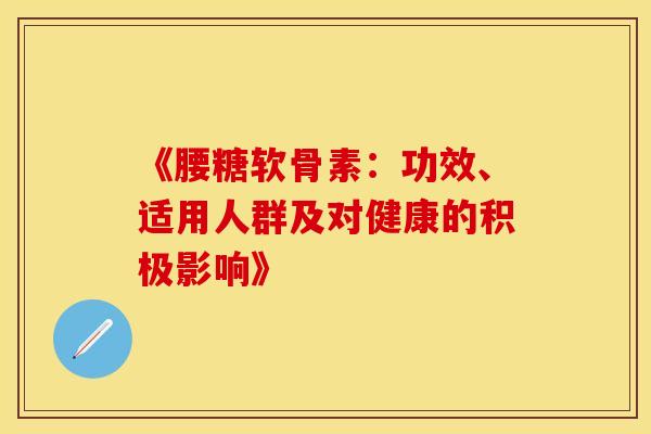 《腰糖软骨素：功效、适用人群及对健康的积极影响》