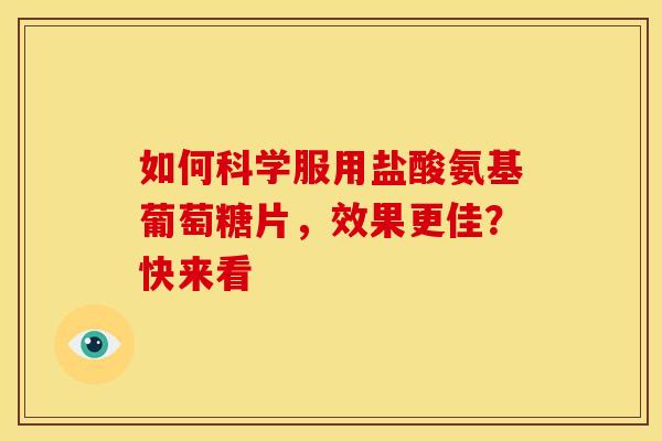 如何科学服用盐酸氨基葡萄糖片，效果更佳？快来看