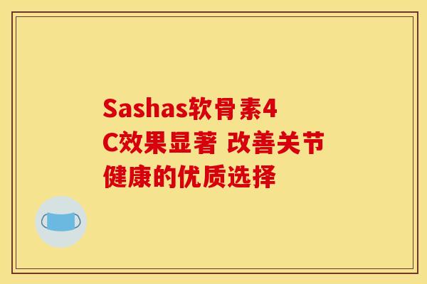 Sashas软骨素4C效果显著 改善关节健康的优质选择