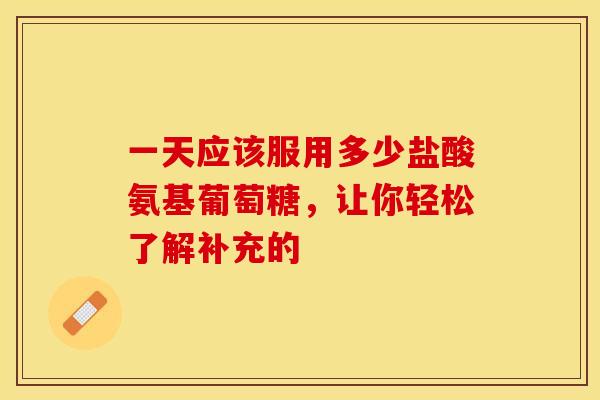 一天应该服用多少盐酸氨基葡萄糖，让你轻松了解补充的