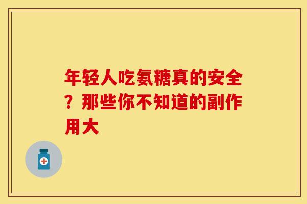 年轻人吃氨糖真的安全？那些你不知道的副作用大
