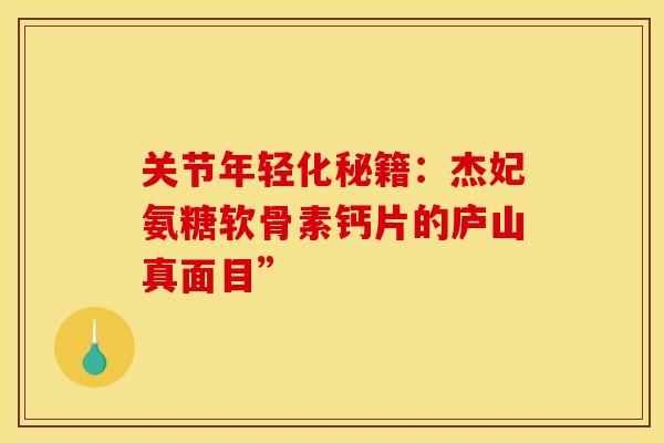 关节年轻化秘籍：杰妃氨糖软骨素钙片的庐山真面目”