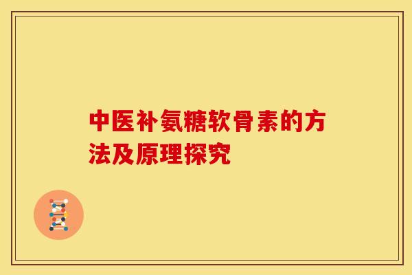 中医补氨糖软骨素的方法及原理探究