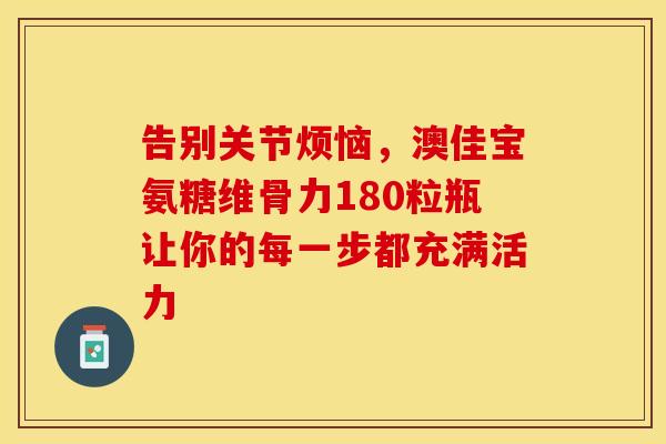 告别关节烦恼，澳佳宝氨糖维骨力180粒瓶让你的每一步都充满活力