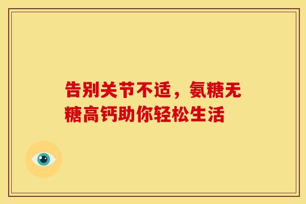告别关节不适，氨糖无糖高钙助你轻松生活