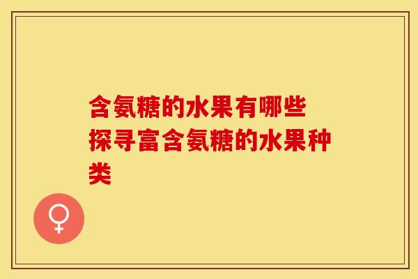 含氨糖的水果有哪些 探寻富含氨糖的水果种类