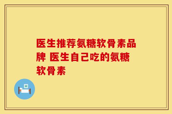 医生推荐氨糖软骨素品牌 医生自己吃的氨糖软骨素 医生推荐氨糖软骨素品牌 医生自己吃的氨糖软骨素