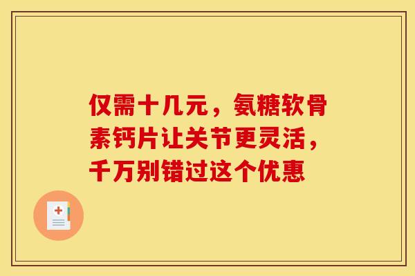 仅需十几元，氨糖软骨素钙片让关节更灵活，千万别错过这个优惠