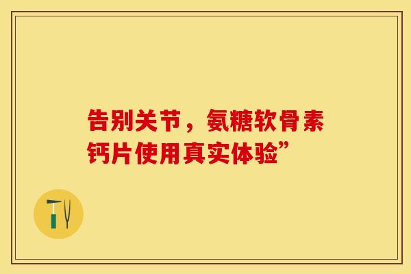 告别关节，氨糖软骨素钙片使用真实体验”