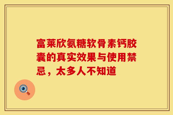 富莱欣氨糖软骨素钙胶囊的真实效果与使用禁忌，太多人不知道