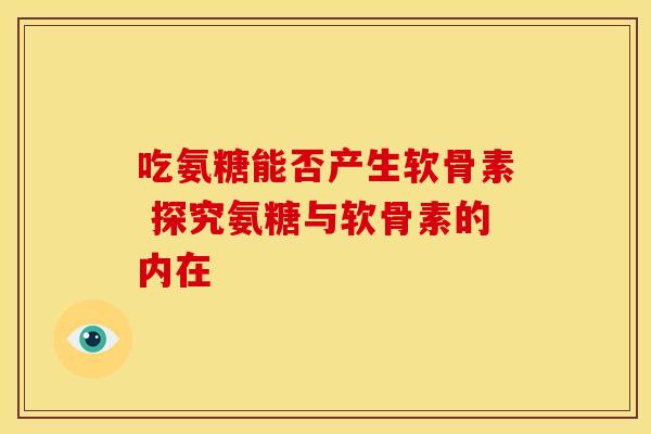 吃氨糖能否产生软骨素 探究氨糖与软骨素的内在