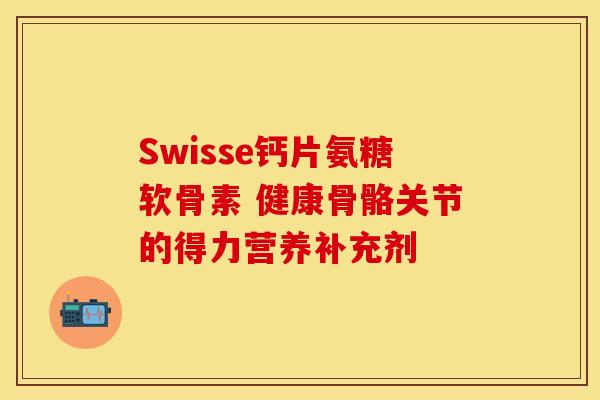 Swisse钙片氨糖软骨素 健康骨骼关节的得力营养补充剂
