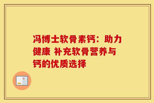 冯博士软骨素钙:助力健康 补充软骨营养与钙的优质选择 冯博士软骨素钙:助力健康 补充软骨营养与钙的优质选择