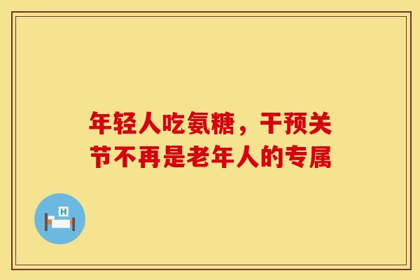 年轻人吃氨糖，干预关节不再是老年人的专属