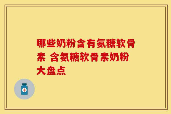 哪些奶粉含有氨糖软骨素 含氨糖软骨素奶粉大盘点
