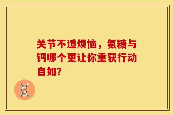 关节不适烦恼，氨糖与钙哪个更让你重获行动自如？