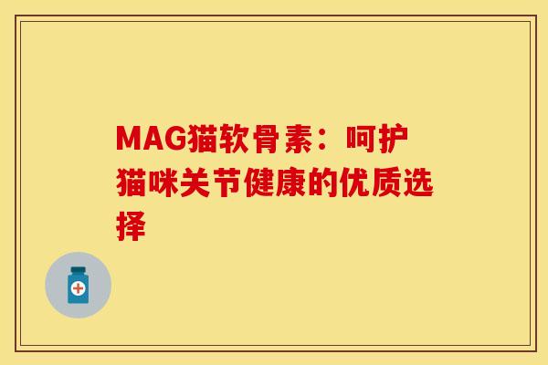 MAG猫软骨素：呵护猫咪关节健康的优质选择