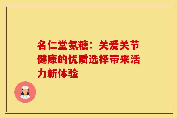 名仁堂氨糖：关爱关节健康的优质选择带来活力新体验