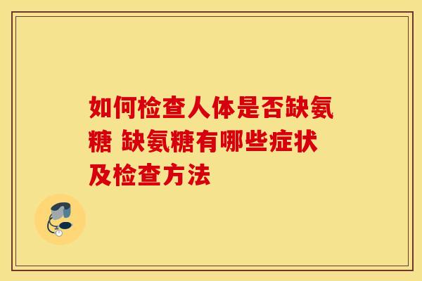 如何检查人体是否缺氨糖 缺氨糖有哪些症状及检查方法