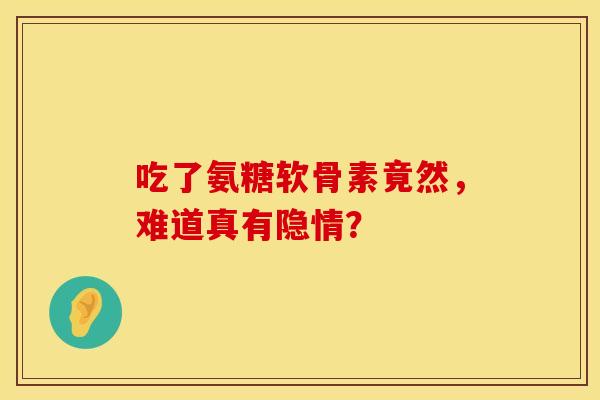吃了氨糖软骨素竟然，难道真有隐情？