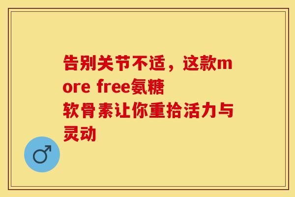 告别关节不适,这款more free氨糖软骨素让你重拾活力与灵动 告别关节不适,这款more free氨糖软骨素让你重拾活力与灵动