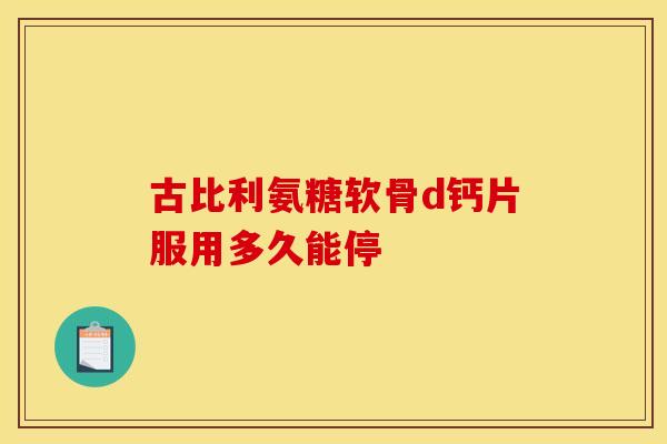 古比利氨糖软骨d钙片服用多久能停