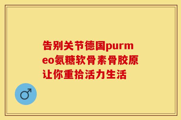 告别关节德国purmeo氨糖软骨素骨胶原让你重拾活力生活
