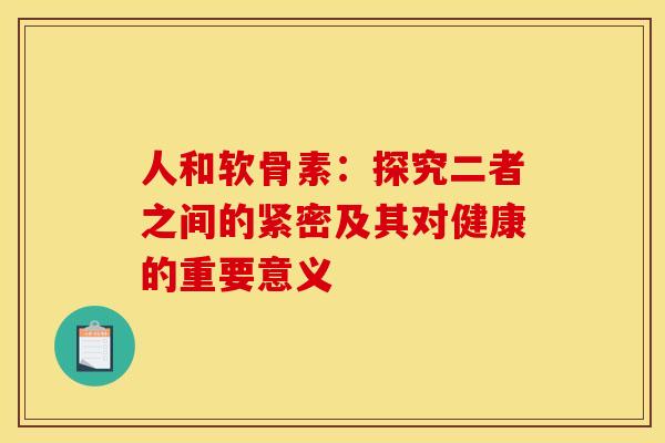 人和软骨素：探究二者之间的紧密及其对健康的重要意义