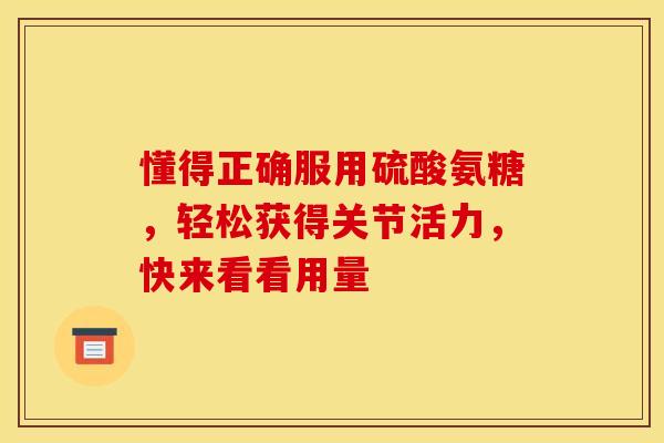懂得正确服用硫酸氨糖，轻松获得关节活力，快来看看用量