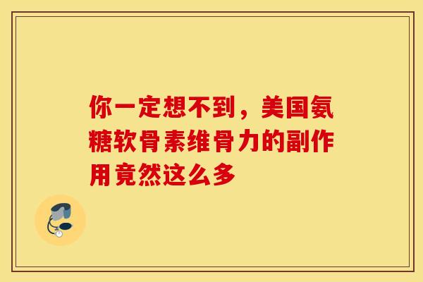 你一定想不到，美国氨糖软骨素维骨力的副作用竟然这么多