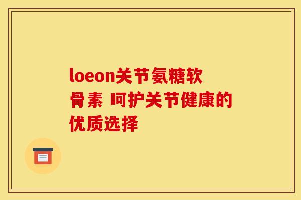 loeon关节氨糖软骨素 呵护关节健康的优质选择