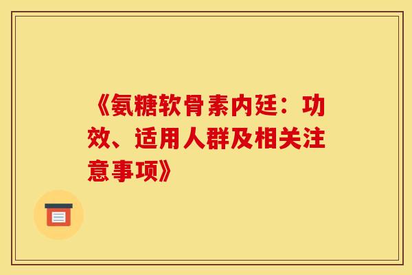 《氨糖软骨素内廷：功效、适用人群及相关注意事项》