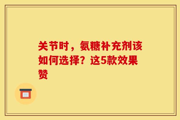 关节时，氨糖补充剂该如何选择？这5款效果赞