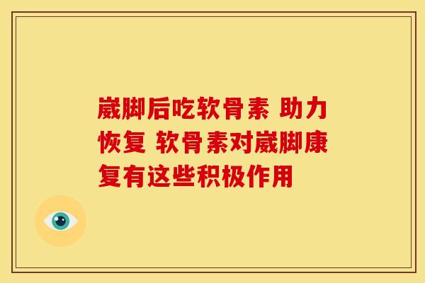 崴脚后吃软骨素 助力恢复 软骨素对崴脚康复有这些积极作用