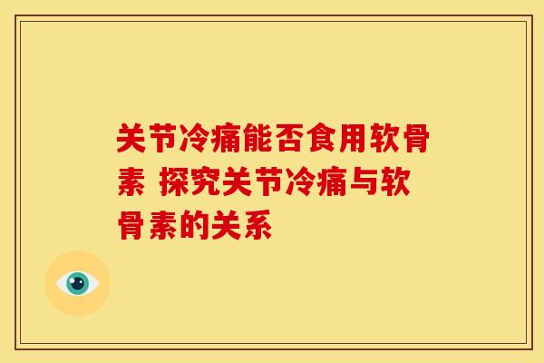 关节冷痛能否食用软骨素 探究关节冷痛与软骨素的关系