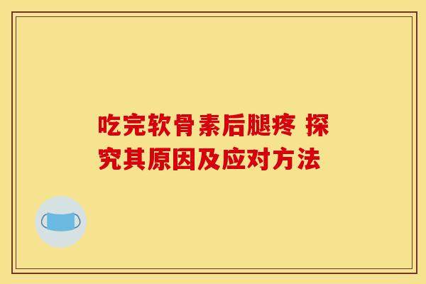 吃完软骨素后腿疼 探究其原因及应对方法