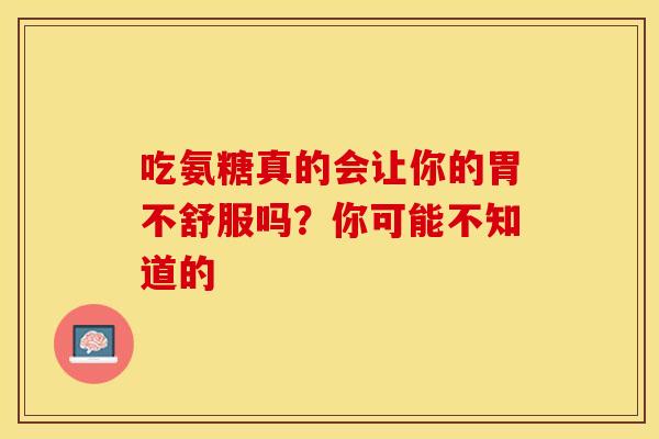 吃氨糖真的会让你的胃不舒服吗?你可能不知道的 吃氨糖真的会让你的胃不舒服吗?你可能不知道的