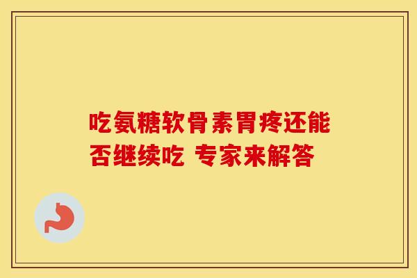 吃氨糖软骨素胃疼还能否继续吃 专家来解答